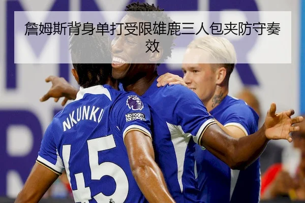 詹姆斯背身单打受限雄鹿三人包夹防守奏效